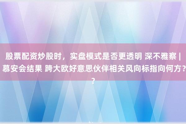 股票配资炒股时，实盘模式是否更透明 深不雅察 | 慕安会结果 跨大欧好意思伙伴相关风向标指向何方？