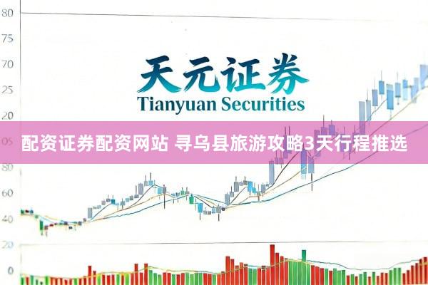 配资证券配资网站 寻乌县旅游攻略3天行程推选