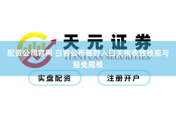 配资公司官网 白宫公布临时入口关税收效技能与豁免规模