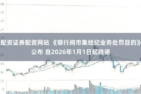 配资证券配资网站 《银行间市集经纪业务处罚目的》公布 自2026年1月1日起践诺