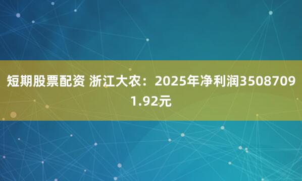 短期股票配资 浙江大农：2025年净利润35087091.92元