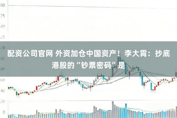 配资公司官网 外资加仓中国资产！李大霄：抄底港股的“钞票密码”是