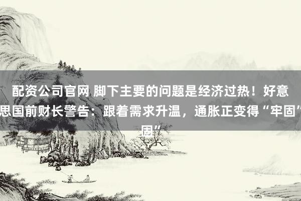 配资公司官网 脚下主要的问题是经济过热！好意思国前财长警告：跟着需求升温，通胀正变得“牢固”