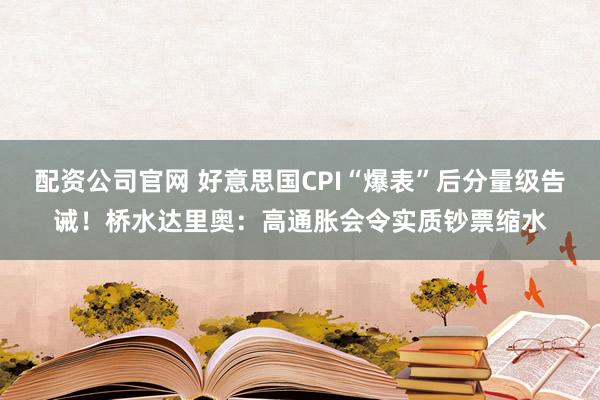 配资公司官网 好意思国CPI“爆表”后分量级告诫！桥水达里奥：高通胀会令实质钞票缩水
