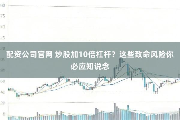 配资公司官网 炒股加10倍杠杆？这些致命风险你必应知说念