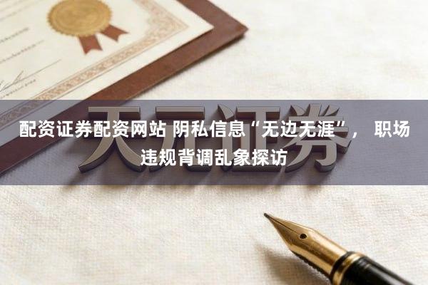 配资证券配资网站 阴私信息“无边无涯”， 职场违规背调乱象探访