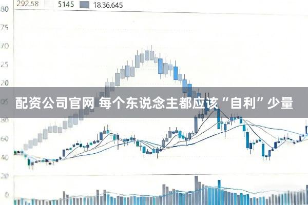 配资公司官网 每个东说念主都应该“自利”少量