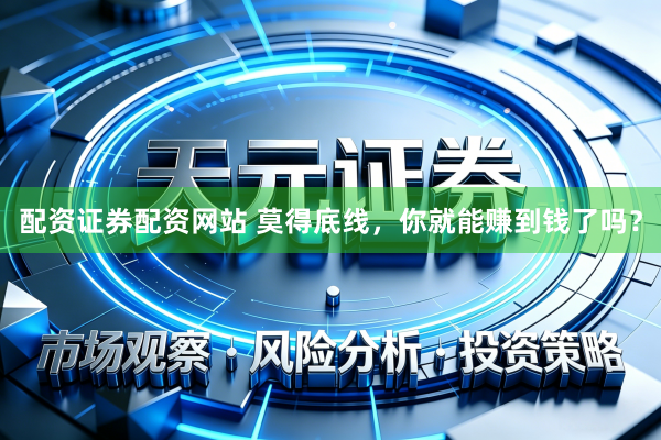 配资证券配资网站 莫得底线，你就能赚到钱了吗？