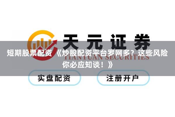 短期股票配资 《炒股配资平台罗网多？这些风险你必应知谈！》