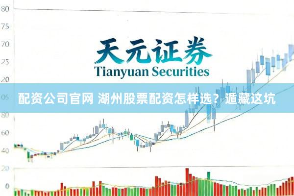 配资公司官网 湖州股票配资怎样选？遁藏这坑
