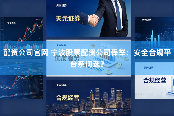 配资公司官网 宁波股票配资公司保举：安全合规平台奈何选？